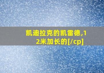 凯迪拉克的凯雷德,12米加长的[/cp]